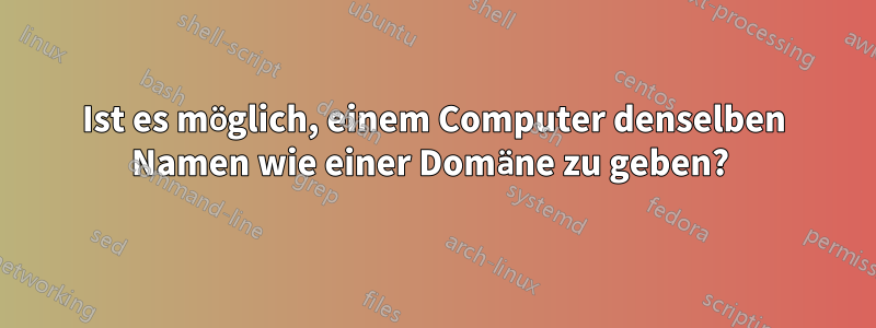 Ist es möglich, einem Computer denselben Namen wie einer Domäne zu geben? 