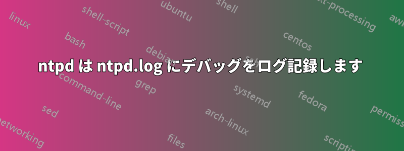 ntpd は ntpd.log にデバッグをログ記録します