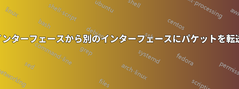 あるインターフェースから別のインターフェースにパケットを転送する