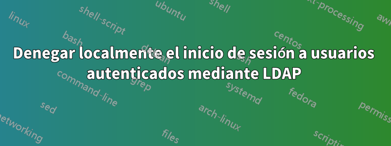 Denegar localmente el inicio de sesión a usuarios autenticados mediante LDAP