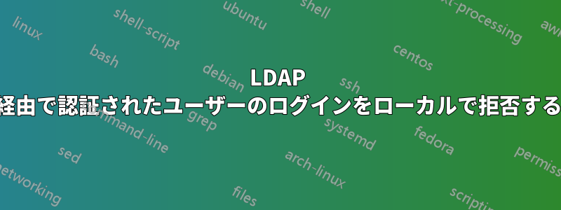 LDAP 経由で認証されたユーザーのログインをローカルで拒否する