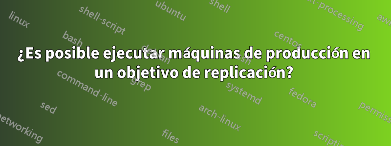 ¿Es posible ejecutar máquinas de producción en un objetivo de replicación?