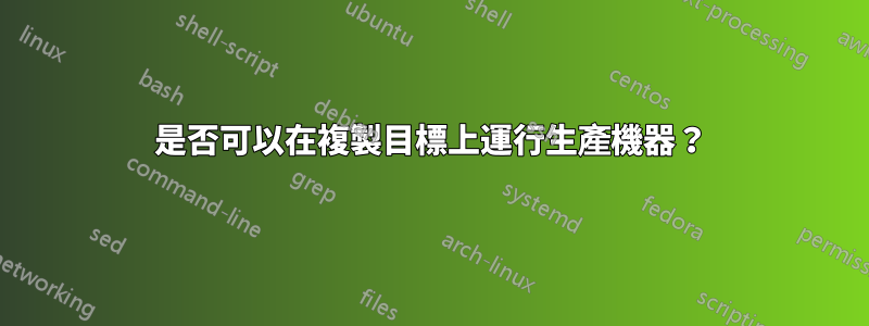 是否可以在複製目標上運行生產機器？