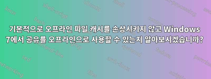 기본적으로 오프라인 파일 캐시를 손상시키지 않고 Windows 7에서 공유를 오프라인으로 사용할 수 있는지 알아보시겠습니까?