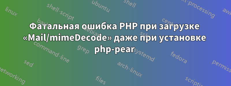 Фатальная ошибка PHP при загрузке «Mail/mimeDecode» даже при установке php-pear