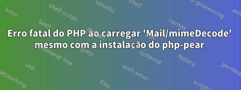 Erro fatal do PHP ao carregar 'Mail/mimeDecode' mesmo com a instalação do php-pear