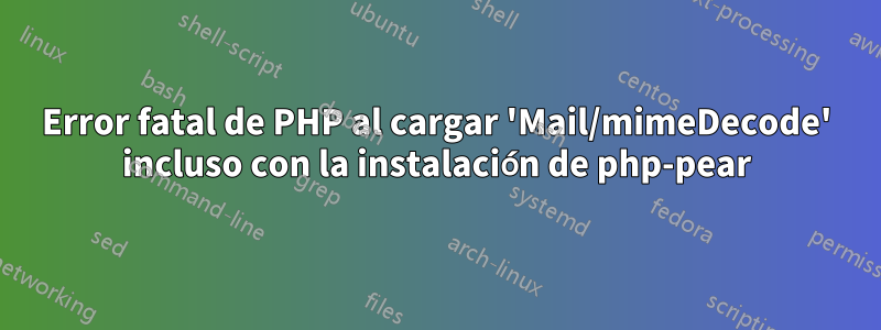 Error fatal de PHP al cargar 'Mail/mimeDecode' incluso con la instalación de php-pear