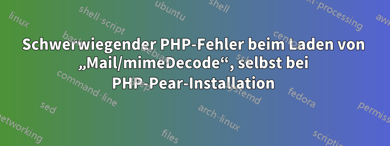 Schwerwiegender PHP-Fehler beim Laden von „Mail/mimeDecode“, selbst bei PHP-Pear-Installation