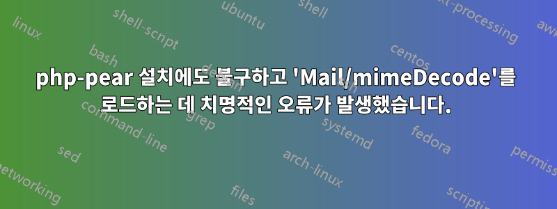 php-pear 설치에도 불구하고 'Mail/mimeDecode'를 로드하는 데 치명적인 오류가 발생했습니다.