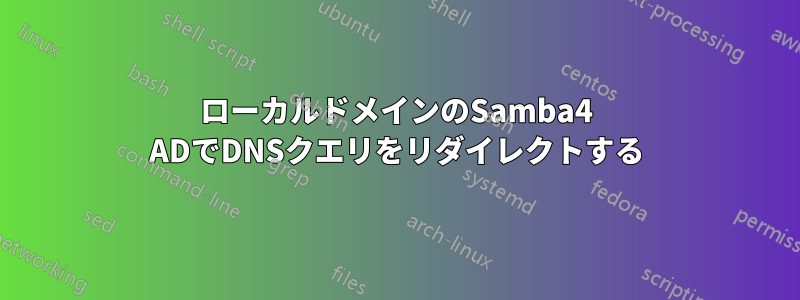 ローカルドメインのSamba4 ADでDNSクエリをリダイレクトする