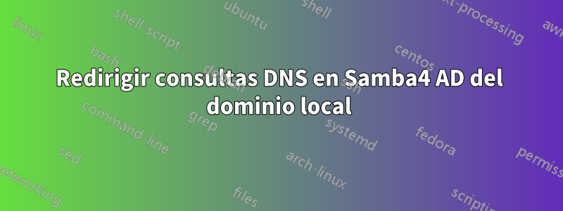 Redirigir consultas DNS en Samba4 AD del dominio local