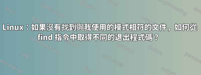 Linux：如果沒有找到與我使用的模式相符的文件，如何從 find 指令中取得不同的退出程式碼？ 