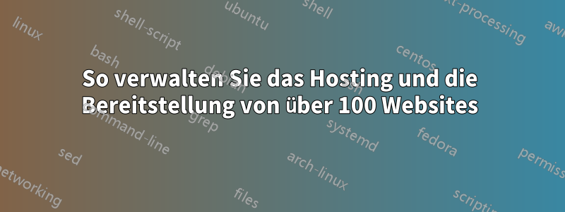 So verwalten Sie das Hosting und die Bereitstellung von über 100 Websites