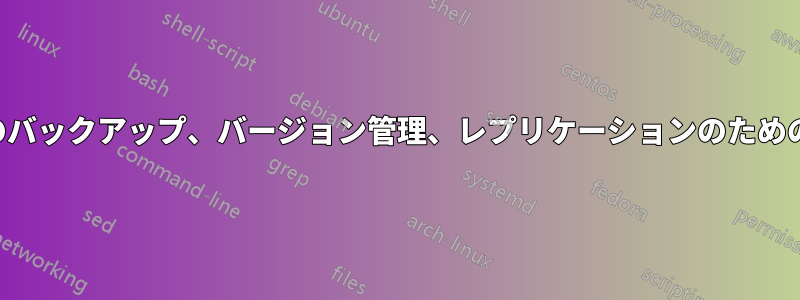 ファイルデータのバックアップ、バージョン管理、レプリケーションのためのソリューション