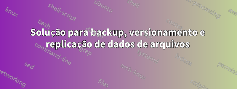 Solução para backup, versionamento e replicação de dados de arquivos