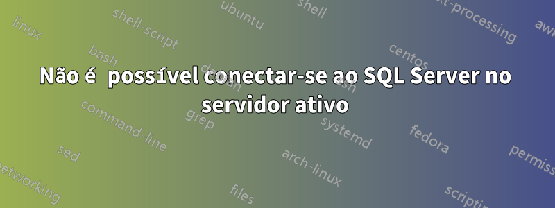 Não é possível conectar-se ao SQL Server no servidor ativo