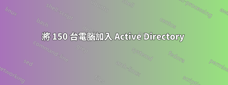 將 150 台電腦加入 Active Directory