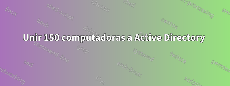 Unir 150 computadoras a Active Directory