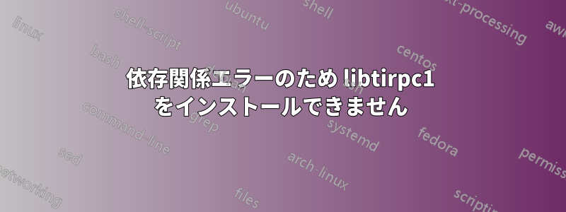 依存関係エラーのため libtirpc1 をインストールできません