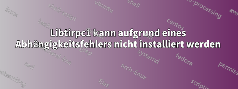 Libtirpc1 kann aufgrund eines Abhängigkeitsfehlers nicht installiert werden