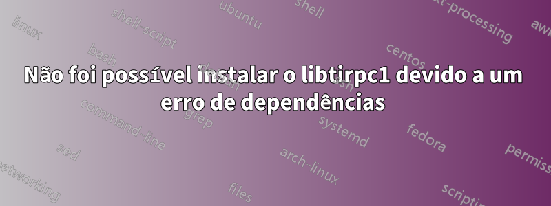 Não foi possível instalar o libtirpc1 devido a um erro de dependências