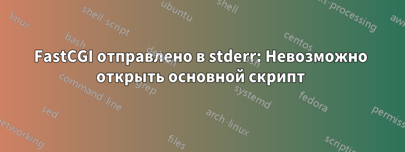 FastCGI отправлено в stderr: Невозможно открыть основной скрипт