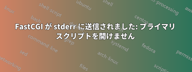 FastCGI が stderr に送信されました: プライマリ スクリプトを開けません