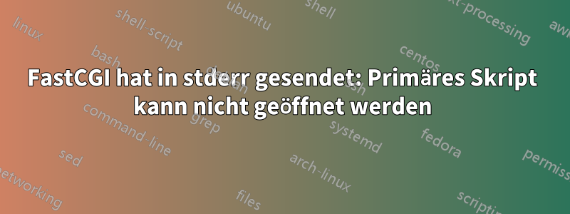 FastCGI hat in stderr gesendet: Primäres Skript kann nicht geöffnet werden