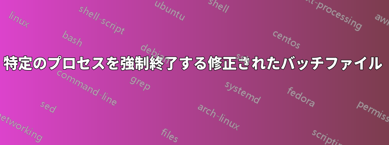 特定のプロセスを強制終了する修正されたバッチファイル