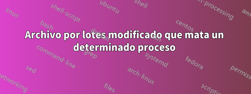 Archivo por lotes modificado que mata un determinado proceso