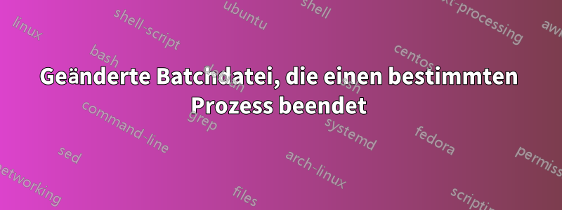 Geänderte Batchdatei, die einen bestimmten Prozess beendet