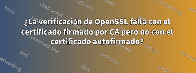 ¿La verificación de OpenSSL falla con el certificado firmado por CA pero no con el certificado autofirmado?