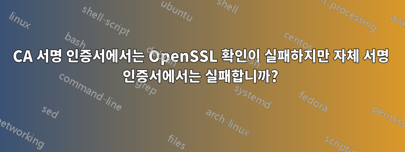 CA 서명 인증서에서는 OpenSSL 확인이 실패하지만 자체 서명 인증서에서는 실패합니까?