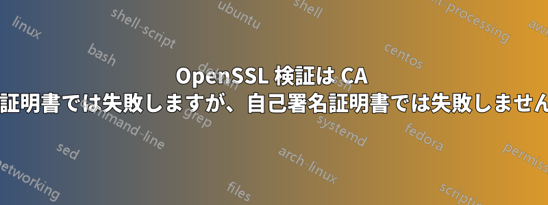 OpenSSL 検証は CA 署名証明書では失敗しますが、自己署名証明書では失敗しませんか?