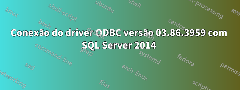 Conexão do driver ODBC versão 03.86.3959 com SQL Server 2014