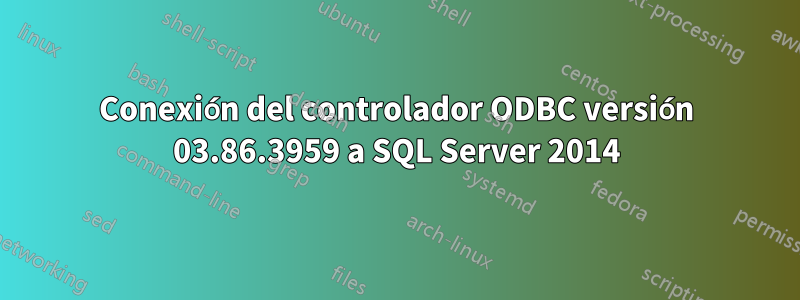 Conexión del controlador ODBC versión 03.86.3959 a SQL Server 2014