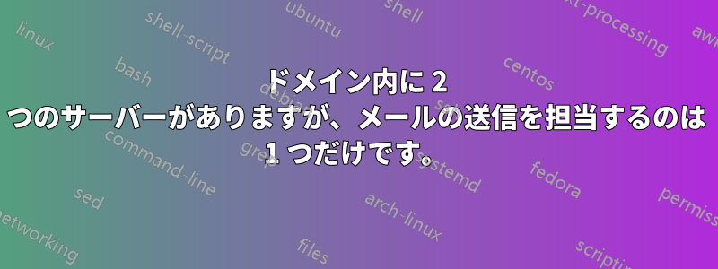 ドメイン内に 2 つのサーバーがありますが、メールの送信を担当するのは 1 つだけです。