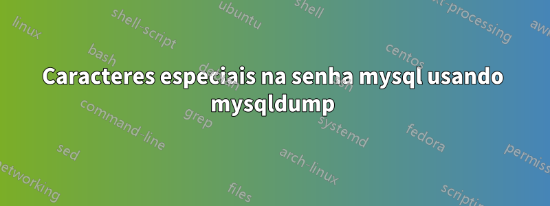 Caracteres especiais na senha mysql usando mysqldump