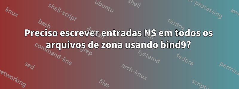 Preciso escrever entradas NS em todos os arquivos de zona usando bind9?