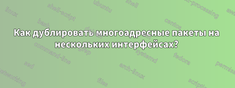 Как дублировать многоадресные пакеты на нескольких интерфейсах?