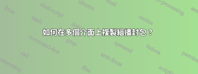 如何在多個介面上複製組播封包？