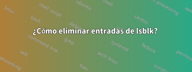 ¿Cómo eliminar entradas de lsblk?