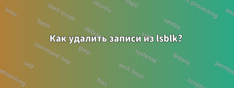 Как удалить записи из lsblk?