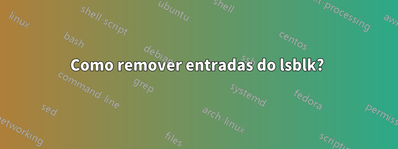 Como remover entradas do lsblk?