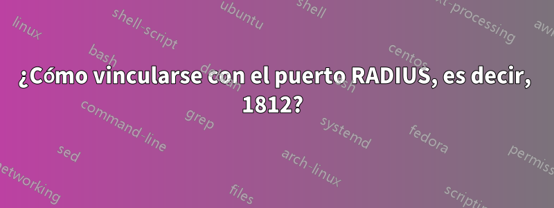 ¿Cómo vincularse con el puerto RADIUS, es decir, 1812? 