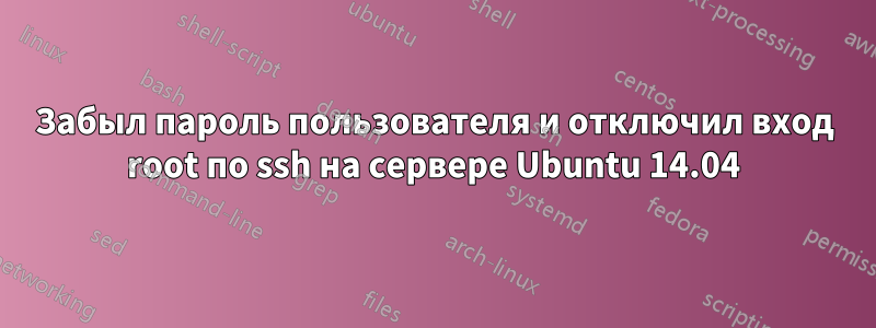 Забыл пароль пользователя и отключил вход root по ssh на сервере Ubuntu 14.04