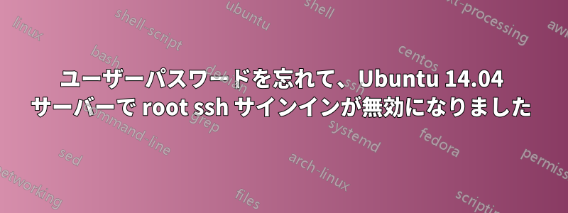 ユーザーパスワードを忘れて、Ubuntu 14.04 サーバーで root ssh サインインが無効になりました