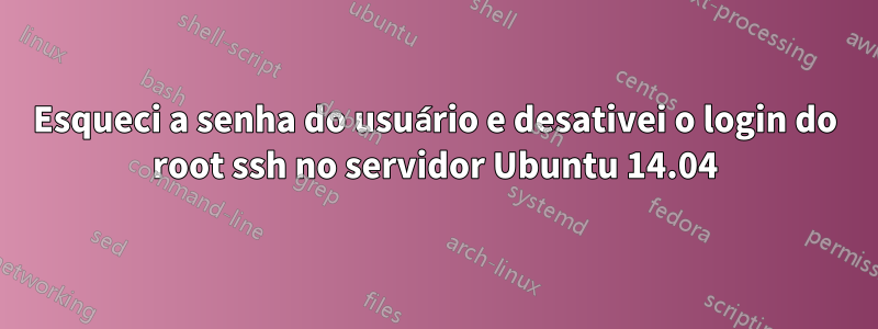 Esqueci a senha do usuário e desativei o login do root ssh no servidor Ubuntu 14.04