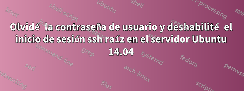 Olvidé la contraseña de usuario y deshabilité el inicio de sesión ssh raíz en el servidor Ubuntu 14.04