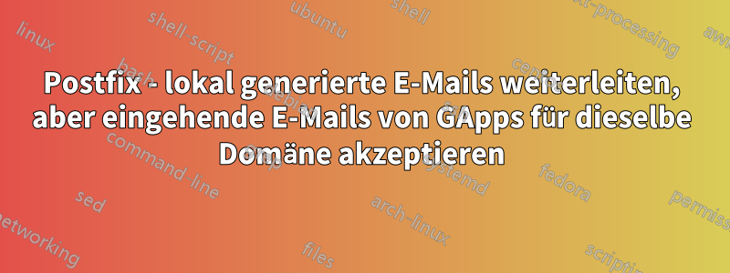 Postfix - lokal generierte E-Mails weiterleiten, aber eingehende E-Mails von GApps für dieselbe Domäne akzeptieren